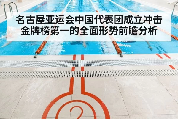 名古屋亚运会中国代表团成立冲击金牌榜第一的全面形势前瞻分析